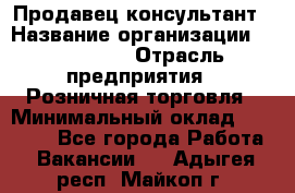 Продавец-консультант › Название организации ­ LS Group › Отрасль предприятия ­ Розничная торговля › Минимальный оклад ­ 20 000 - Все города Работа » Вакансии   . Адыгея респ.,Майкоп г.